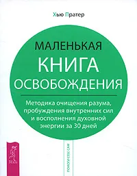 Обложка книги Маленькая книга освобождения. Методика очищения разума, пробуждения внутренних сил и восполнения духовной энергии за 30 дней, Хью Пратер