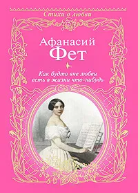 Обложка книги Как будто вне любви есть в жизни что-нибудь..., Афанасий Фет