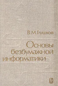 Обложка книги Основы безбумажной информатики, Глушков Виктор Михайлович