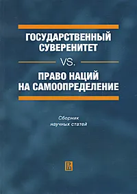 Обложка книги Государственный суверенитет vs. право наций на самоопределение, Ирина Соболева,Дмитрий Самотовинский,Надежда Родионова,Иван Кривушин,Ирина Филатова,Александр Васильев,Екатерина Бордунова,Игорь Савин