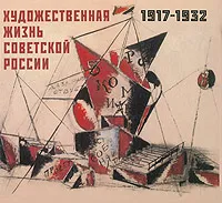 Обложка книги Художественная жизнь Советской России. 1917-1932, Ирина Бибикова,Т. Володина,Светлана Иникова,Майя Каганович,Инна Пронина,Е. Хандурина