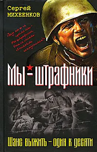 Обложка книги Мы - штрафники. Шанс выжить - один к десяти, Михеенков Сергей Егорович