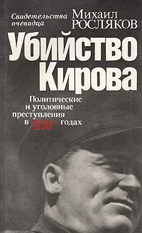 Обложка книги Убийство Кирова. Политические и уголовные преступления в 1930-х годах: Свидетельства очевидца, Росляков Михаил Васильевич