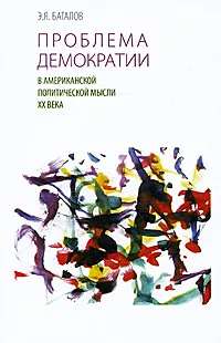 Обложка книги Проблема демократии в американской политической мысли XX века, Э. Я. Баталов