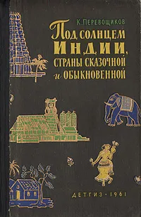 Обложка книги Под солнцем Индии, страны сказочной и обыкновенной, К. Перевощиков