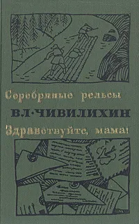 Обложка книги Серебряные рельсы. Здравствуйте, мама!, Чивилихин Владимир Алексеевич