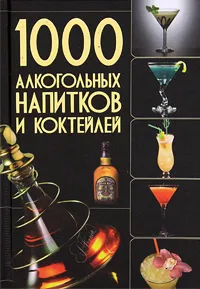 Обложка книги 1000 алкогольных напитков и коктейлей, О. И. Бортник