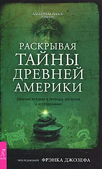 Обложка книги Раскрывая тайны древней Америки. Забытые истории и легенды, раскопки и исследования, Под редакцией Фрэнка Джозефа