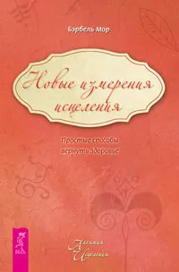 Обложка книги Новые измерения исцеления. Простые способы вернуть здоровье, Бэрбель Мор