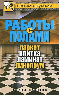 Обложка книги Работы с полами. Паркет, плитка, ламинат, линолеум, Г. А. Серикова