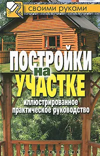 Обложка книги Постройки на участке. Иллюстрированное практическое руководство, Г. А. Серикова