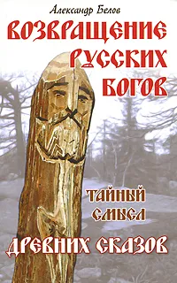 Обложка книги Возвращение русских богов. Тайный смысл древних сказов, Александр Белов