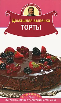 Обложка книги Домашняя выпечка. Торты, Селезнев А.