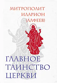 Обложка книги Главное таинство Церкви, Митрополит Иларион (Алфеев)