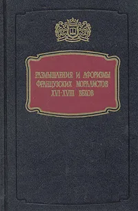 Обложка книги Размышления и афоризмы французских моралистов XVI - XVIII веков, де Ларошфуко Франсуа, де Монтень Мишель Эйкем