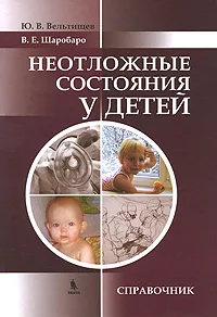 Обложка книги Неотложные состояния у детей. Справочник, Ю. В. Вельтищев, В. Е. Шаробаро