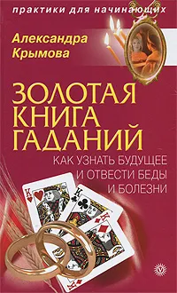 Обложка книги Золотая книга гаданий. Как узнать будущее и отвести беды и болезни, Александра Крымова