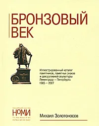 Обложка книги Бронзовый век. Иллюстрированный каталог памятников, памятных знаков и декоративной скульптуры Ленинграда-Петербурга 1985-2007, Михаил Золотоносов