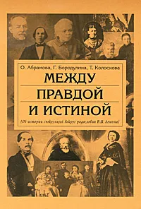 Обложка книги Между правдой и истиной. (Об истории спекуляций вокруг родословия В. И. Ленина), О. Абрамова, Г. Бородулина, Т. Колоскова