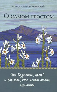 Обложка книги О самом простом. Для взрослых,  детей и для тех,  кто хочет стать монахом, Монах Симеон Афонский