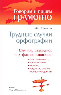 Обложка книги Трудные случаи орфографии. Слитное, раздельное и дефисное написание существительных, прилагательных, наречий, предлогов, союзов, частиц и междометий, Н. Н. Соловьева