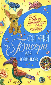 Обложка книги Фигурки из бисера для новичков, Т. Шнуровозова