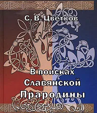 Обложка книги В поисках Славянской Прародины, С. В. Цветков