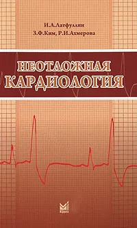 Обложка книги Неотложная кардиология, И. А. Латфуллин, З. Ф. Ким, Р. И. Ахмерова