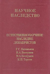 Обложка книги Естественнонаучное наследие декабристов. Г. С. Батеньков, Н. А. Бестужев, М. А. Бестужев, К. П. Торсон, Батеньков Гавриил Степанович, Бестужев Николай Александрович