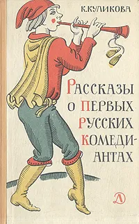 Обложка книги Рассказы о первых русских комедиантах, К. Куликова