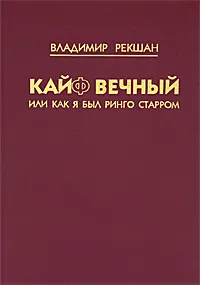 Обложка книги Кайф вечный, или Как я был Ринго Старром, Рекшан Владимир Ольгердович