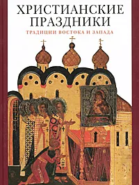 Обложка книги Христианские праздники. Традиции Востока и Запада, Виктория Гусакова