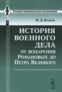 Обложка книги История военного дела от воцарения Романовых до Петра Великого, И. Д. Беляев