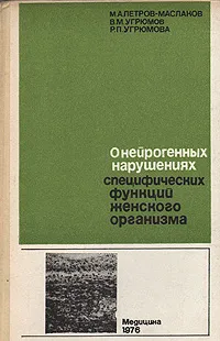 Обложка книги О нейрогенных нарушениях специфических функций женского организма, М. А. Петров-Маслаков, В. М. Угрюмов, Р. П. Угрюмова