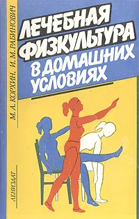 Обложка книги Лечебная физкультура в домашних условиях, Корхин Михаил Аронович, Рабинович Илья Моисеевич