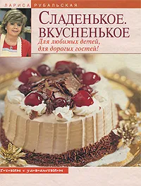 Обложка книги Сладенькое. Вкусненькое. Для любимых детей, для дорогих гостей, Лариса Рубальская