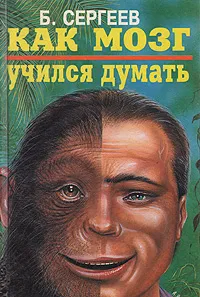 Обложка книги Как мозг учился думать, Сергеев Борис Федорович