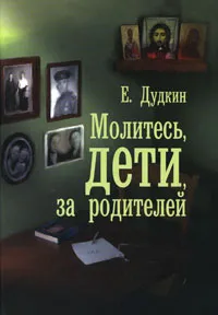 Обложка книги Молитесь, дети, за родителей, Е. Дудкин