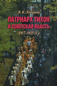 Обложка книги Патриарх Тихон и советская власть (1917-1925 гг.), В. В. Лобанов