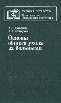 Обложка книги Основы общего ухода за больными, А. Л. Гребенев, А. А. Шептулин