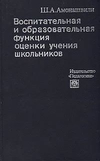 Обложка книги Воспитательная и образовательная функция оценки учения школьников, Ш. А. Амонашвили