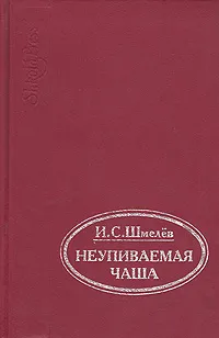 Обложка книги Неупиваемая чаша, И. С. Шмелев