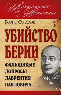 Обложка книги Убийство Берии, или Фальшивые допросы Лаврентия Павловича, Борис Соколов