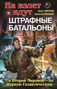 Обложка книги На взлет идут штрафные батальоны. Со Второй Мировой - на Первую Галактическую, Олег Таругин, Алексей Ивакин