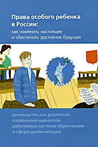 Обложка книги Права особого ребенка в России. Как изменить настоящее и обеспечить достойное будущее. Руководство для родителей, социальных адвокатов, работников системы образования и сферы реабилитации, Роман Дименштейн, Елена Заблоцкис, Павел Кантор, Ирина Ларикова