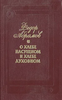 Обложка книги О хлебе насущном и хлебе духовном, Абрамов Федор Александрович