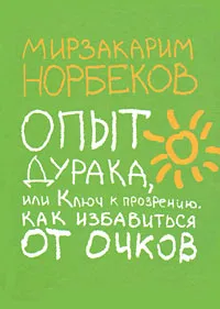 Обложка книги Опыт дурака, или Ключ к прозрению. Как избавиться от очков, Мирзакарим Норбеков