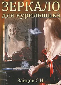 Обложка книги Зеркало для курильщика. Самоучитель отказа от курения, С. Н. Зайцев