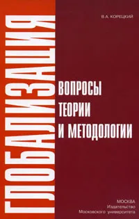 Обложка книги Глобализация. Вопросы теории и методологии, В. А. Корецкий