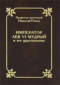 Обложка книги Император Лев VI Мудрый и его царствование, Протоиерей Николай Попов